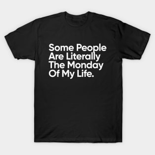 Some People are literally the Monday of my life. T-Shirt